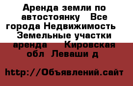 Аренда земли по автостоянку - Все города Недвижимость » Земельные участки аренда   . Кировская обл.,Леваши д.